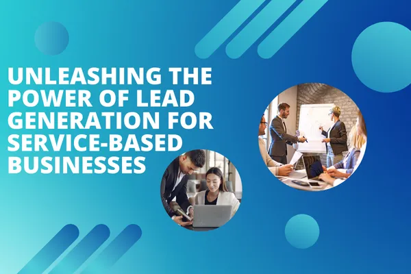 Unleashing the Power of Lead Generation for Service Based Businesses